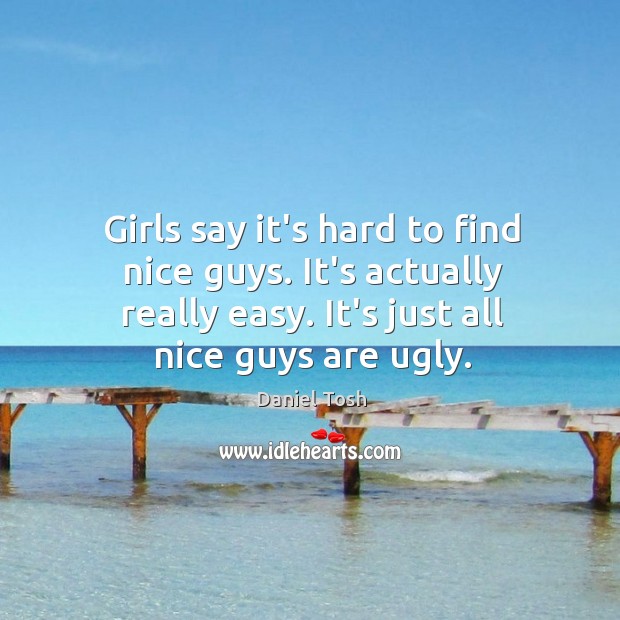 Girls say it’s hard to find nice guys. It’s actually really easy. Daniel Tosh Picture Quote