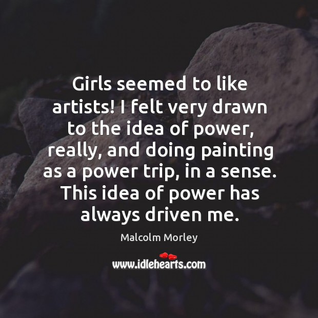 Girls seemed to like artists! I felt very drawn to the idea Malcolm Morley Picture Quote