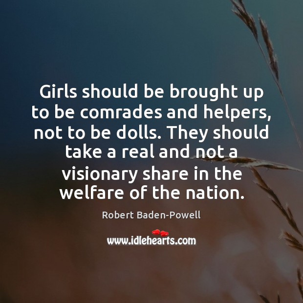 Girls should be brought up to be comrades and helpers, not to Robert Baden-Powell Picture Quote