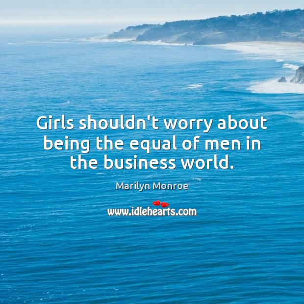 Girls shouldn’t worry about being the equal of men in the business world. Marilyn Monroe Picture Quote