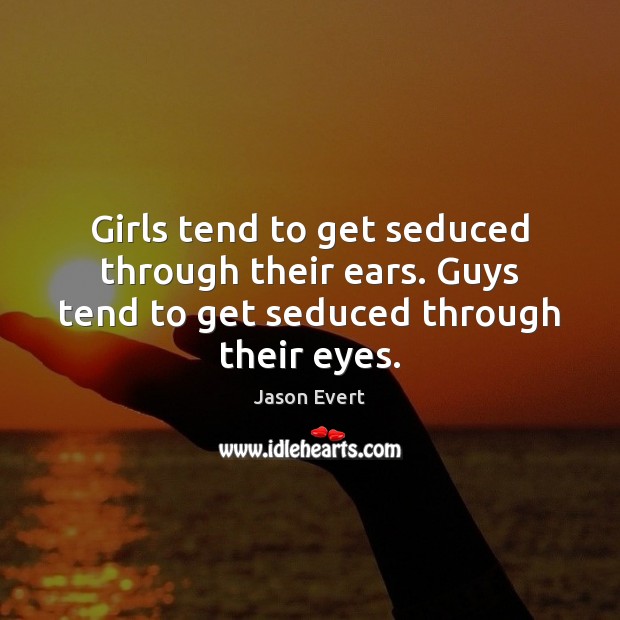 Girls tend to get seduced through their ears. Guys tend to get seduced through their eyes. Jason Evert Picture Quote