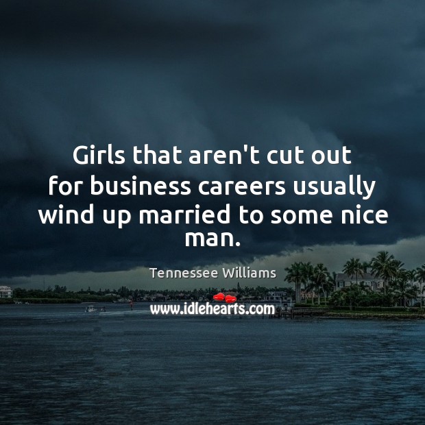 Girls that aren’t cut out for business careers usually wind up married to some nice man. Tennessee Williams Picture Quote