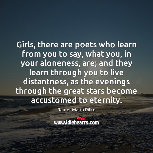 Girls, there are poets who learn from you to say, what you, Rainer Maria Rilke Picture Quote