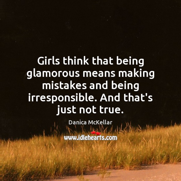 Girls think that being glamorous means making mistakes and being irresponsible. And Danica McKellar Picture Quote