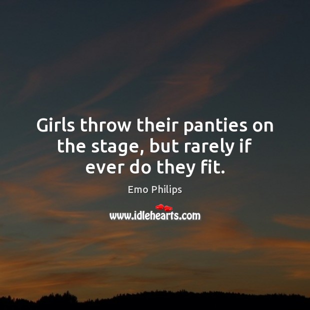 Girls throw their panties on the stage, but rarely if ever do they fit. Emo Philips Picture Quote