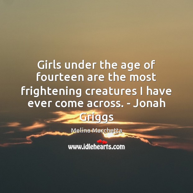 Girls under the age of fourteen are the most frightening creatures I Melina Marchetta Picture Quote