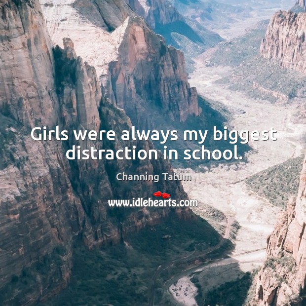Girls were always my biggest distraction in school. Channing Tatum Picture Quote