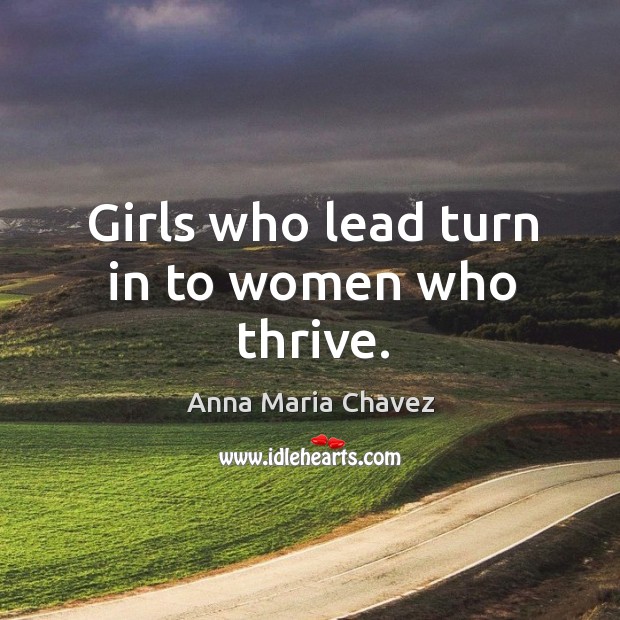 Girls who lead turn in to women who thrive. Anna Maria Chavez Picture Quote