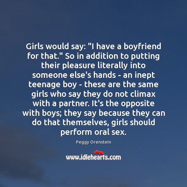 Girls would say: “I have a boyfriend for that.” So in addition Peggy Orenstein Picture Quote
