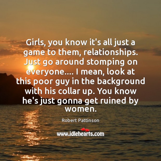 Girls, you know it’s all just a game to them, relationships. Just Robert Pattinson Picture Quote