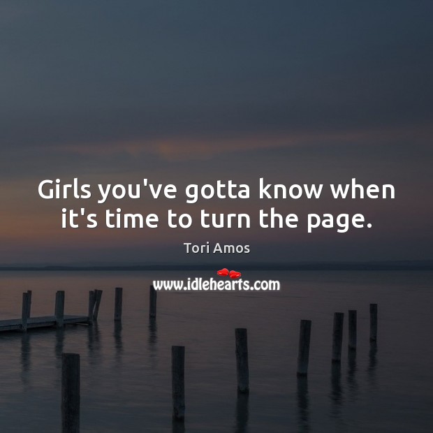 Girls you’ve gotta know when it’s time to turn the page. Tori Amos Picture Quote