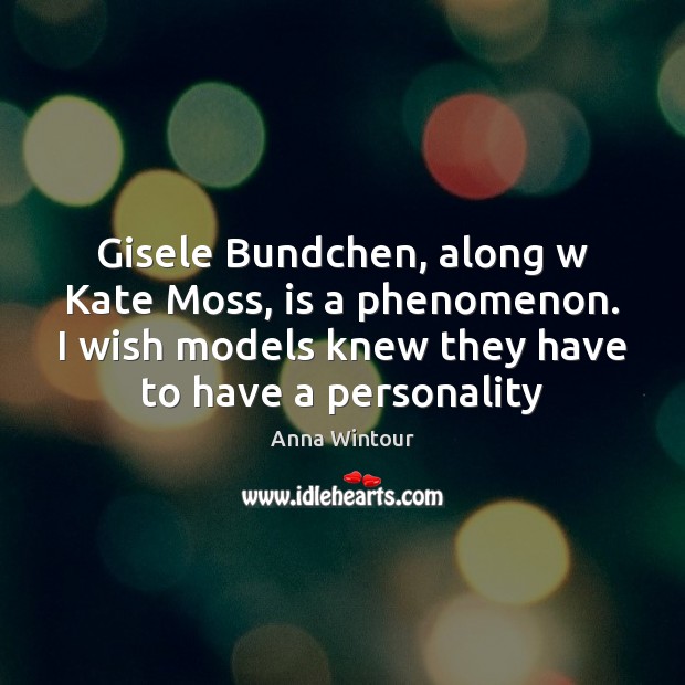 Gisele Bundchen, along w Kate Moss, is a phenomenon. I wish models Image
