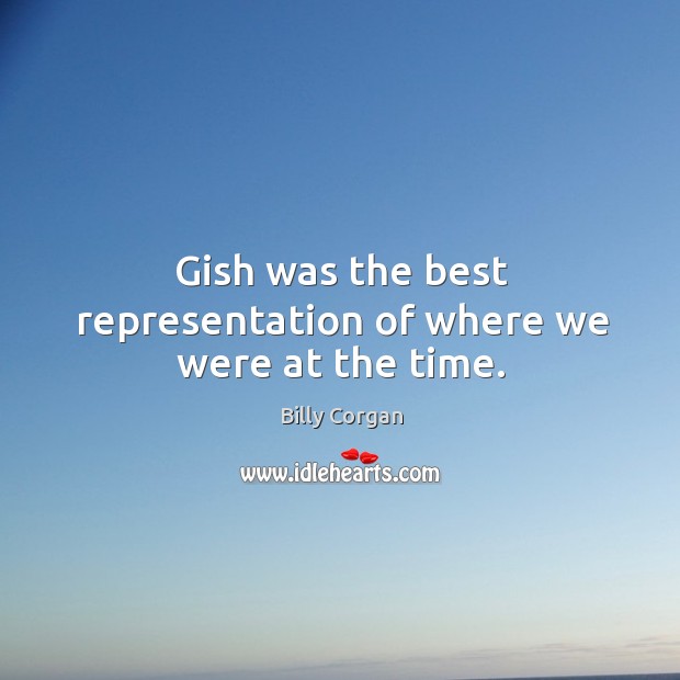 Gish was the best representation of where we were at the time. Billy Corgan Picture Quote
