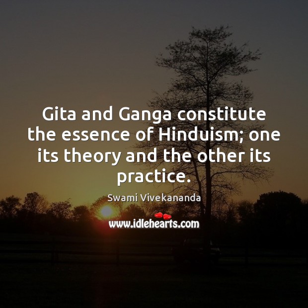 Gita and Ganga constitute the essence of Hinduism; one its theory and Swami Vivekananda Picture Quote
