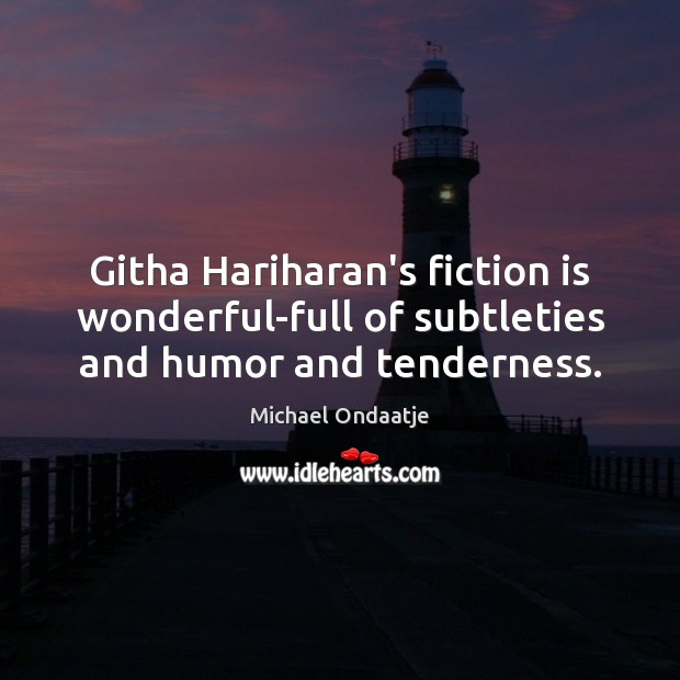 Githa Hariharan’s fiction is wonderful-full of subtleties and humor and tenderness. Michael Ondaatje Picture Quote
