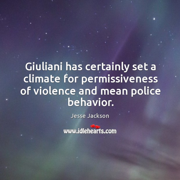 Giuliani has certainly set a climate for permissiveness of violence and mean police behavior. Behavior Quotes Image