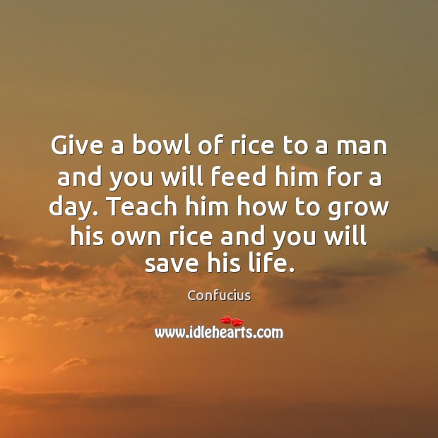 Give a bowl of rice to a man and you will feed Confucius Picture Quote
