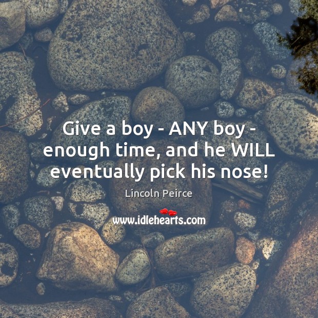 Give a boy – ANY boy – enough time, and he WILL eventually pick his nose! Lincoln Peirce Picture Quote