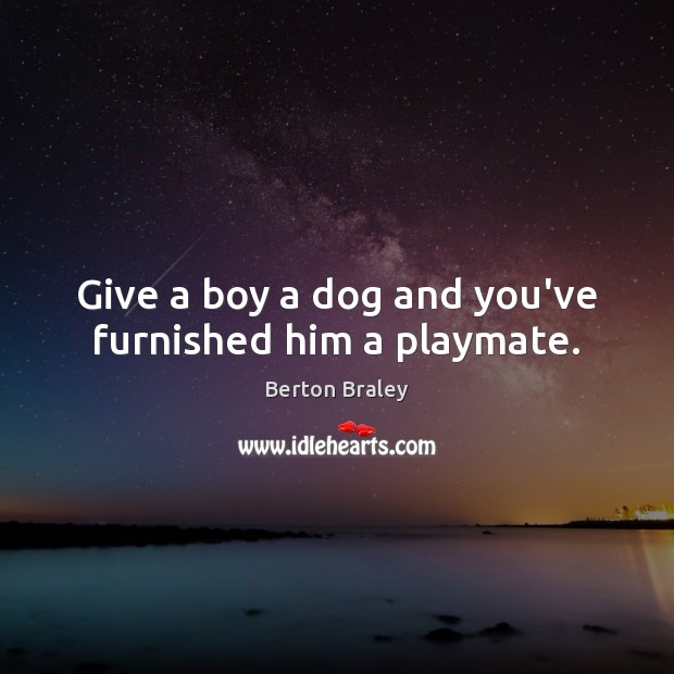 Give a boy a dog and you’ve furnished him a playmate. Berton Braley Picture Quote