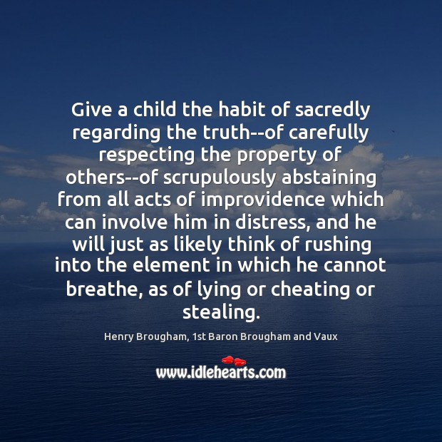 Give a child the habit of sacredly regarding the truth–of carefully respecting Henry Brougham, 1st Baron Brougham and Vaux Picture Quote
