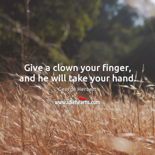 Give a clown your finger, and he will take your hand. Image