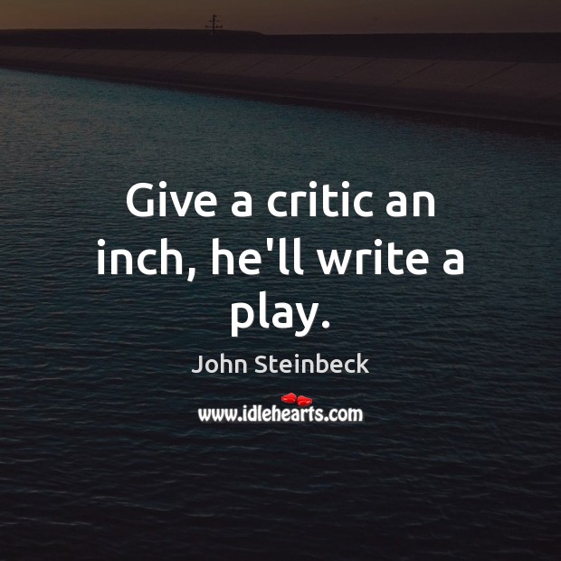 Give a critic an inch, he’ll write a play. 