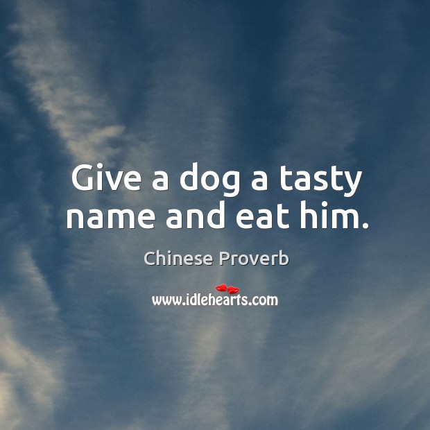 Give a dog a tasty name and eat him. Chinese Proverbs Image