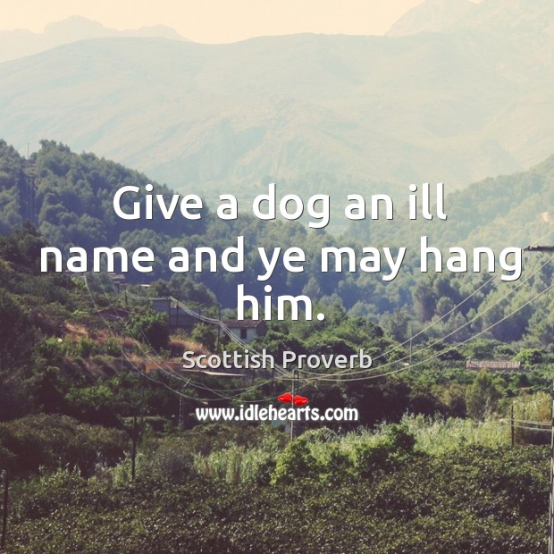 Give a dog an ill name and ye may hang him. Image