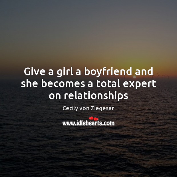 Give a girl a boyfriend and she becomes a total expert on relationships Cecily von Ziegesar Picture Quote