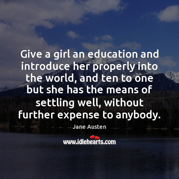 Give a girl an education and introduce her properly into the world, Jane Austen Picture Quote