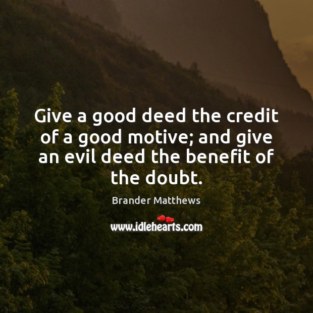 Give a good deed the credit of a good motive; and give Brander Matthews Picture Quote