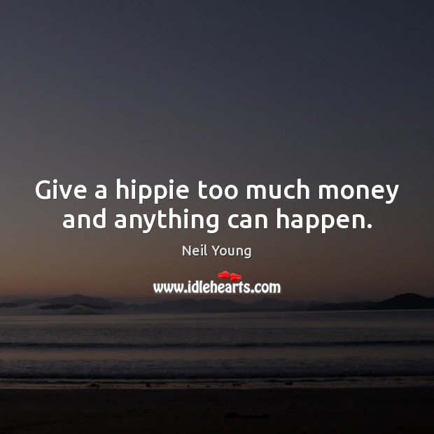 Give a hippie too much money and anything can happen. Neil Young Picture Quote