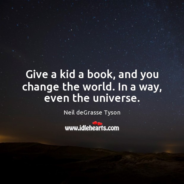 Give a kid a book, and you change the world. In a way, even the universe. Neil deGrasse Tyson Picture Quote