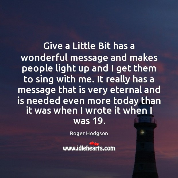 Give a Little Bit has a wonderful message and makes people light Roger Hodgson Picture Quote
