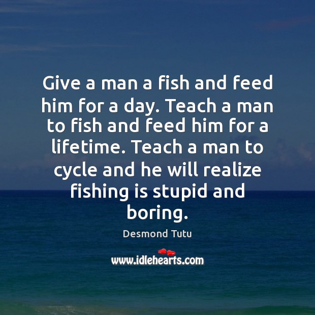 Give a man a fish and feed him for a day. Teach Desmond Tutu Picture Quote