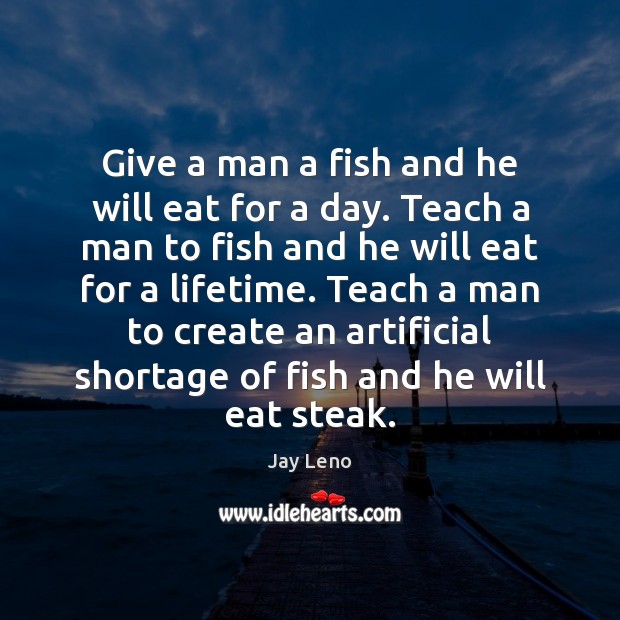 Give a man a fish and he will eat for a day. Jay Leno Picture Quote