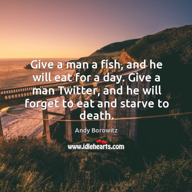 Give a man a fish, and he will eat for a day. Andy Borowitz Picture Quote