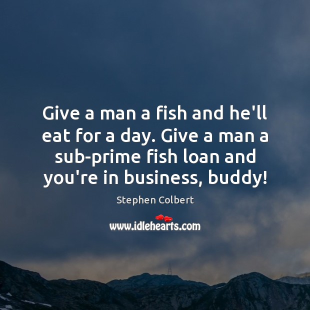 Give a man a fish and he’ll eat for a day. Give Stephen Colbert Picture Quote