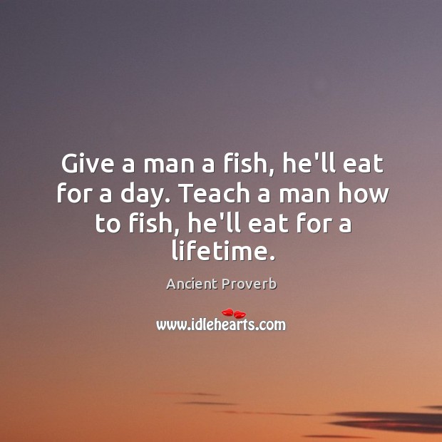 Give a man a fish, he’ll eat for a day. Ancient Proverbs Image