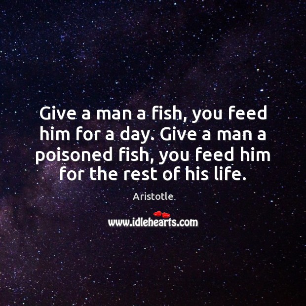 Give a man a fish, you feed him for a day. Give Aristotle Picture Quote