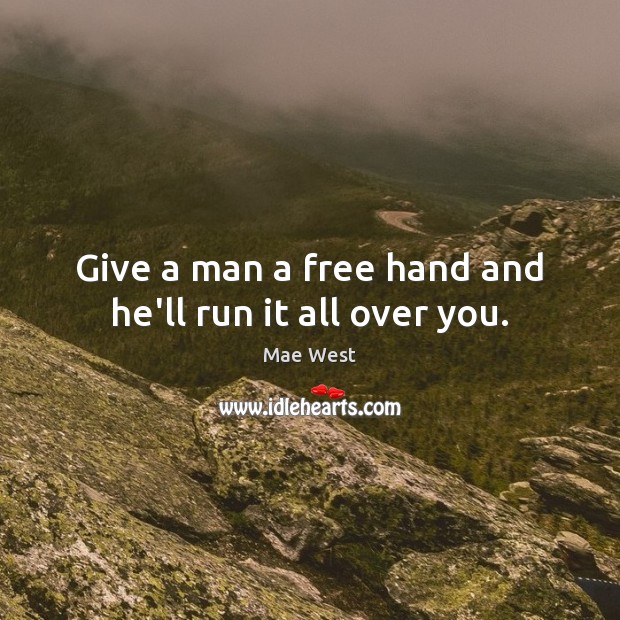 Give a man a free hand and he’ll run it all over you. Mae West Picture Quote