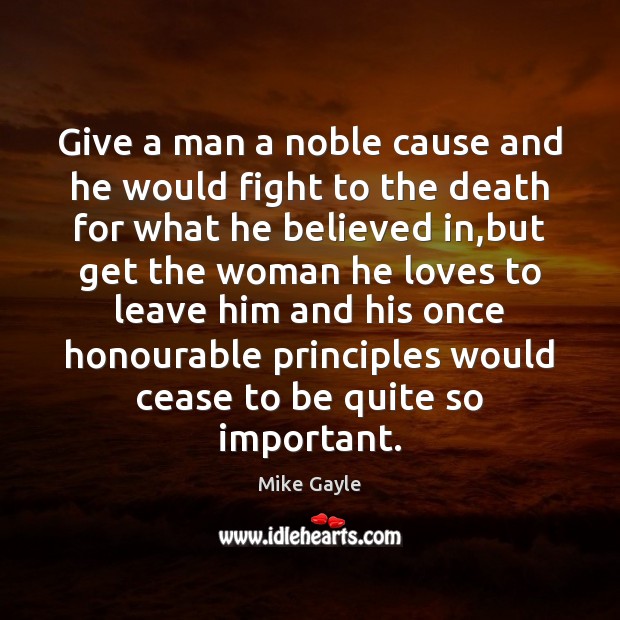 Give a man a noble cause and he would fight to the Mike Gayle Picture Quote