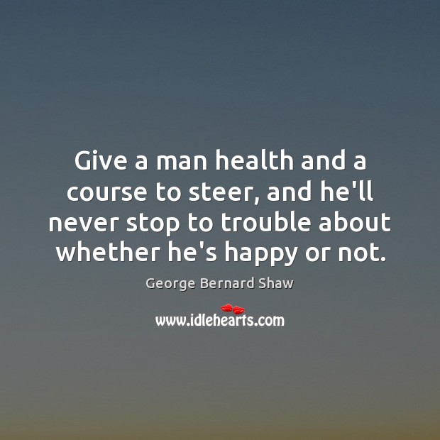 Give a man health and a course to steer, and he’ll never Image