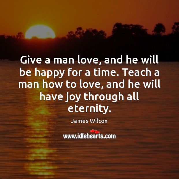 Give a man love, and he will be happy for a time. Image