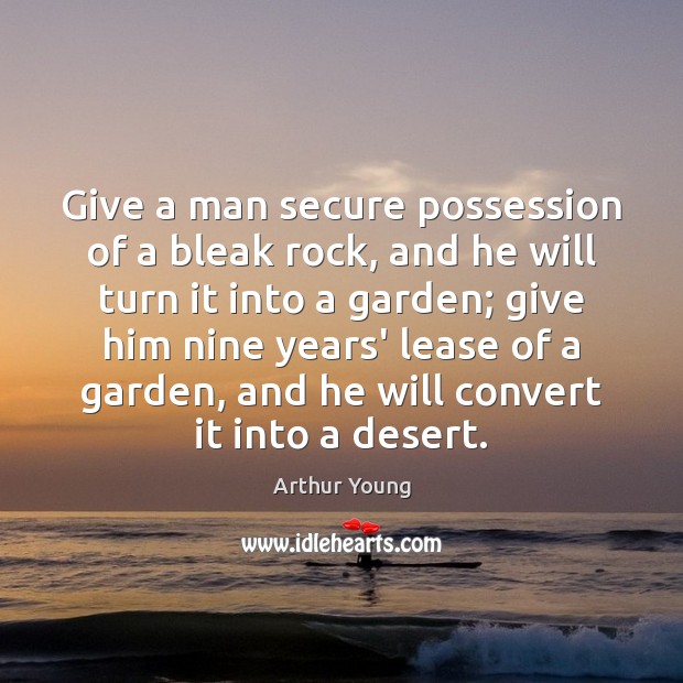 Give a man secure possession of a bleak rock, and he will Arthur Young Picture Quote