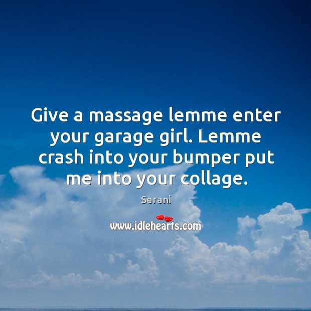 Give a massage lemme enter your garage girl. Lemme crash into your bumper put me into your collage. Serani Picture Quote