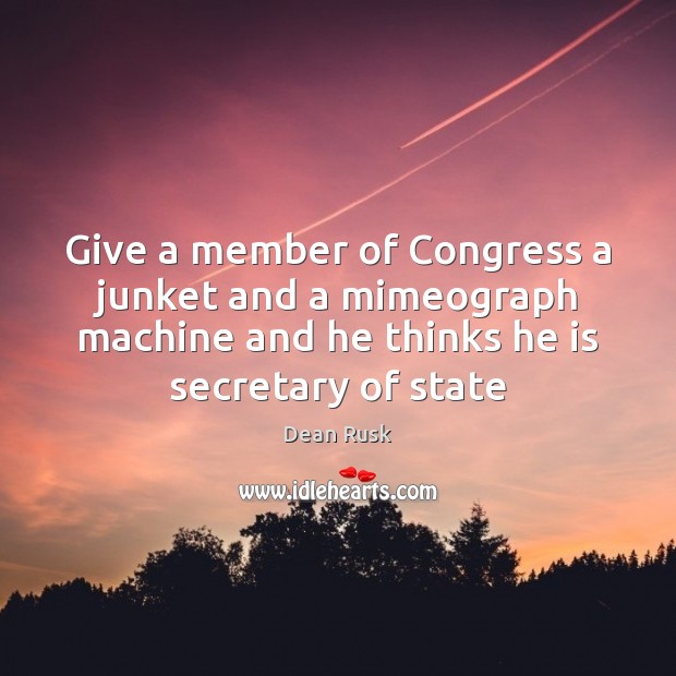 Give a member of Congress a junket and a mimeograph machine and Dean Rusk Picture Quote
