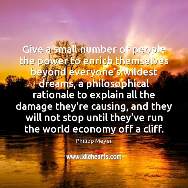 Give a small number of people the power to enrich themselves beyond Philipp Meyer Picture Quote