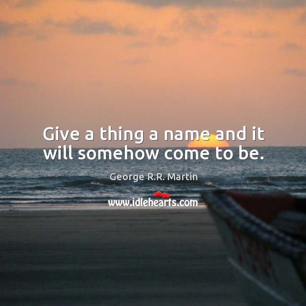 Give a thing a name and it will somehow come to be. Image