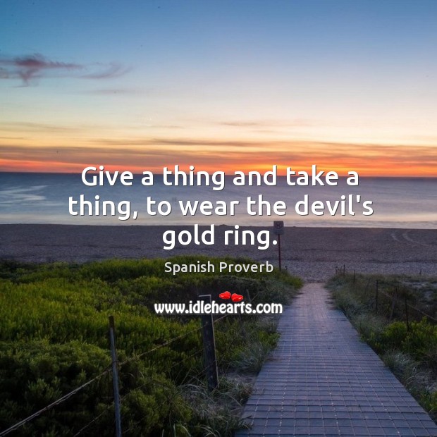 Give a thing and take a thing, to wear the devil’s gold ring. Image